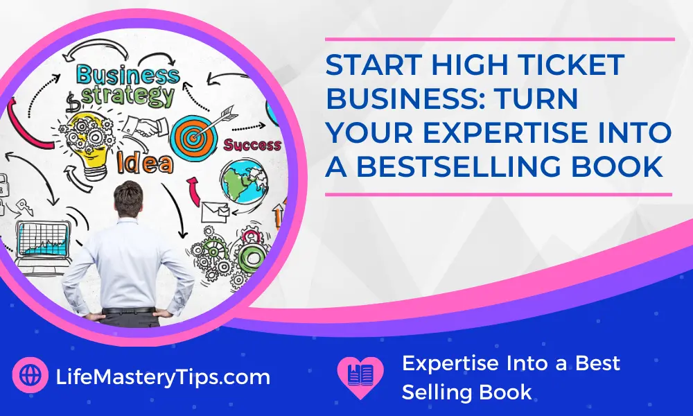 Start High Ticket Business - Turn Your Expertise Into A Best Selling Book
